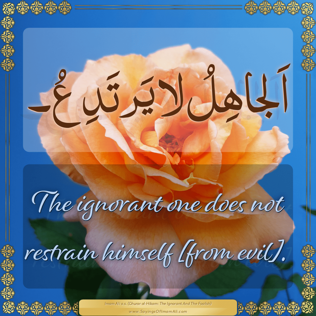 The ignorant one does not restrain himself [from evil].